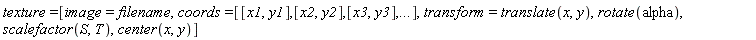 texture = [image = filename, coords = [[x1, y1], [x2, y2], [x3, y3], () .. ()], transform = translate(x, y), rotate(alpha), scalefactor(S, T), center(x, y)]