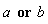 a or b