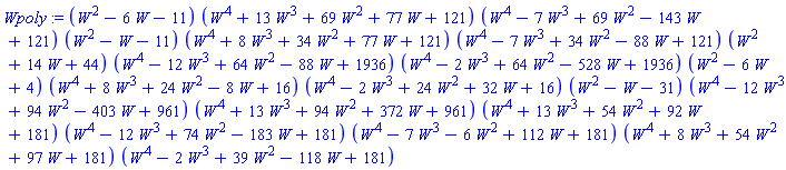 (W^2-6*W-11)*(W^4+13*W^3+69*W^2+77*W+121)*(W^4-7*W^3+69*W^2-143*W+121)*(W^2-W-11)*(W^4+8*W^3+34*W^2+77*W+121)*(W^4-7*W^3+34*W^2-88*W+121)*(W^2+14*W+44)*(W^4-12*W^3+64*W^2-88*W+1936)*(W^4-2*W^3+64*W^2-528*W+1936)*(W^2-6*W+4)*(W^4+8*W^3+24*W^2-8*W+16)*(W^4-2*W^3+24*W^2+32*W+16)*(W^2-W-31)*(W^4-12*W^3+94*W^2-403*W+961)*(W^4+13*W^3+94*W^2+372*W+961)*(W^4+13*W^3+54*W^2+92*W+181)*(W^4-12*W^3+74*W^2-183*W+181)*(W^4-7*W^3-6*W^2+112*W+181)*(W^4+8*W^3+54*W^2+97*W+181)*(W^4-2*W^3+39*W^2-118*W+181)