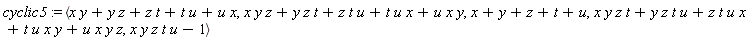 cyclic5 := `<,>`(x*y+y*z+z*t+t*u+u*x, x*y*z+y*z*t+z*t*u+t*u*x+u*x*y, x+y+z+t+u, x*y*z*t+y*z*t*u+z*t*u*x+t*u*x*y+u*x*y*z, x*y*z*t*u-1)