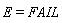 E = FAIL