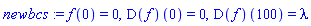 newbcs := f(0) = 0, (D(f))(0) = 0, (D(f))(100) = lambda