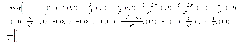 A := array(1 .. 4, 1 .. 4, [(2, 1) = 0, (3, 2) = -6/x^4, (2, 4) = -1/x^2, (4, 2) = (3-2*x)/x^3, (1, 3) = (5+2*x)/x^3, (4, 1) = -4/x^2, (4, 3) = 1, (4, 4) = 2/x^2, (1, 1) = -1, (2, 2) = -1, (2, 3) = 0, (1, 4) = (4*x^2-2*x)/x^4, (3, 3) = -1, (3, 1) = 8/x^3, (1, 2) = 1/x, (3, 4) = 2/x^2])