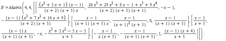 B := Matrix(4, 4, [[(x^2+3*x+1)*(x-1)/((x+2)*(x+5)*x), (26*x^3+29*x^2+8*x-1+x^5+9*x^4)/((x+2)*(x+5)*(x+1)), -x-1, -(x-1)*(x^3+7*x^2+14*x+9)/((x+2)*(x+5))], [(x-1)/((x+1)*(x+5)*x), (x-1)/((x+1)^2*(x+5)), 0, (x-1)/((x+1)*(x+5))], [(x-1)/(x+5), (x-1)*x/((x+1)*(x+5)), -x, -(x^3+3*x^2-5*x-5)/(x+5)], [-(x-1)/(x*(x+5)), -(x-1)/((x+1)*(x+5)), 1, (x-1)*(x+4)/(x+5)]])