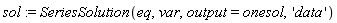 sol := SeriesSolution(eq, var, output = onesol, 'data')