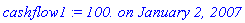 cashflow1 := `100. on January 2, 2007`