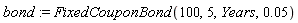 bond := FixedCouponBond(100, 5, Years, 0.5e-1)