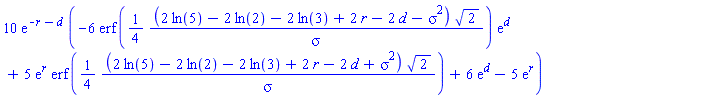 10*exp(-r-d)*(-6*erf((1/4)*(2*ln(5)-2*ln(2)-2*ln(3)+2*r-2*d-sigma^2)*2^(1/2)/sigma)*exp(d)+5*exp(r)*erf((1/4)*(2*ln(5)-2*ln(2)-2*ln(3)+2*r-2*d+sigma^2)*2^(1/2)/sigma)+6*exp(d)-5*exp(r))