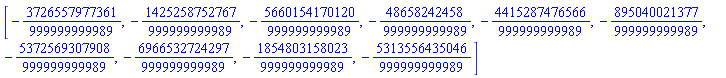 [-3726557977361/999999999989, -1425258752767/999999999989, -5660154170120/999999999989, -48658242458/999999999989, -4415287476566/999999999989, -895040021377/999999999989, -5372569307908/999999999989, -6966532724297/999999999989, -1854803158023/999999999989, -5313556435046/999999999989]