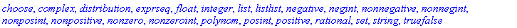 choose, complex, distribution, exprseq, float, integer, list, listlist, negative, negint, nonnegative, nonnegint, nonposint, nonpositive, nonzero, nonzeroint, polynom, posint, positive, rational, set, string, truefalse