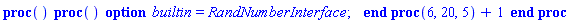 proc () (proc () option builtin = RandNumberInterface; end proc)(6, 20, 5)+1 end proc