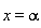 x = alpha