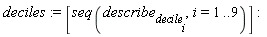 deciles := [seq(describe[decile[i]], i = 1 .. 9)]