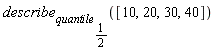 describe[quantile[1/2]]([10, 20, 30, 40])