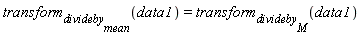 transform[divideby[mean]](data1) = transform[divideby[M]](data1)