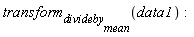 transform[divideby[mean]](data1)