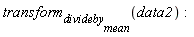 transform[divideby[mean]](data2)
