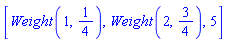 [Weight(1, 1/4), Weight(2, 3/4), 5]