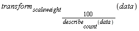 transform[scaleweight[100/describe[count](data)]](data)