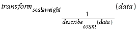 transform[scaleweight[1/describe[count](data)]](data)