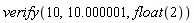 verify(10, 10.000001, float(2))