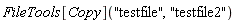 FileTools[Copy]("testfile", "testfile2")