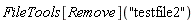 FileTools[Remove]("testfile2")