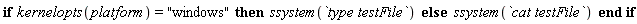 if kernelopts(platform) = "windows" then ssystem(`type testFile`) else ssystem(`cat testFile`) end if