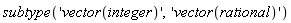 subtype('vector(integer)', 'vector(rational)')