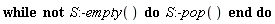 while not S:-empty() do S:-pop() end do