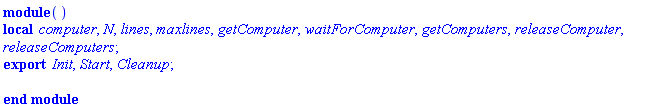 module () local computer, N, lines, maxlines, getComputer, waitForComputer, getComputers, releaseComputer, releaseComputers; export Init, Start, Cleanup; end module