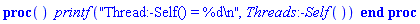 proc () printf("Thread:-Self() = %d ", Threads:-Self()) end proc