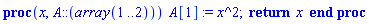 proc (x, A::(array(1 .. 2))) A[1] := x^2; return x end proc