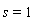 s = 1