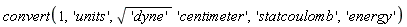 convert(1, 'units', sqrt('dyne')*'centimeter', 'statcoulomb', 'energy')