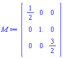 M := Matrix(3, 3, {(1, 1) = 1/2, (1, 2) = 0, (1, 3) = 0, (2, 1) = 0, (2, 2) = 1., (2, 3) = 0, (3, 1) = 0, (3, 2) = 0, (3, 3) = 3/2})