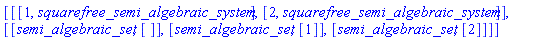 [[[1, squarefree_semi_algebraic_system], [2, squarefree_semi_algebraic_system]], [[semi_algebraic_set, []], [semi_algebraic_set, [1]], [semi_algebraic_set, [2]]]]