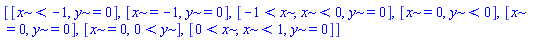 [[x < -1, y = 0], [x = -1, y = 0], [-1 < x, x < 0, y = 0], [x = 0, y < 0], [x = 0, y = 0], [x = 0, 0 < y], [0 < x, x < 1, y = 0]]