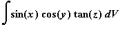 Int(sin(x)*cos(y)*tan(z),V)