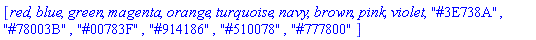 [red, blue, green, magenta, orange, turquoise, navy, brown, pink, violet, "#3E738A", "#78003B", "#00783F", "#914186", "#510078", "#777800"]