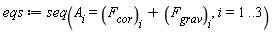 eqs := seq(A[i] = VectorCalculus:-`+`(F[cor][i], F[grav][i]), i = 1 .. 3)