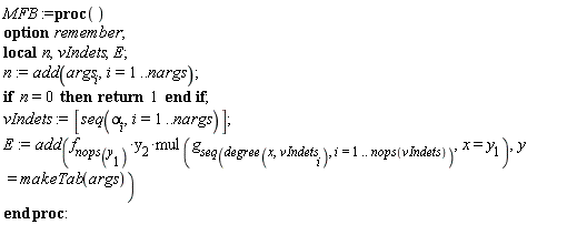 MFB := proc () local n, vIndets, E; option remember; n := add(args[i], i = 1 .. nargs); if n = 0 then return 1 end if; vIndets := [seq(alpha[i], i = 1 .. nargs)]; E := add(f[nops(y[1])]*y[2]*mul(g[seq(degree(x, vIndets[i]), i = 1 .. nops(vIndets))], x = y[1]), y = makeTab(args)) end proc: