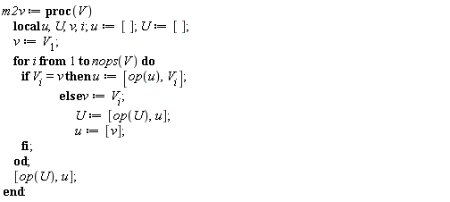 m2v := proc (V) local u, U, v, i; u := []; U := []; v := V[1]; for i to nops(V) do if V[i] = v then u := [op(u), V[i]] else v := V[i]; U := [op(U), u]; u := [v] end if end do; [op(U), u] end proc: