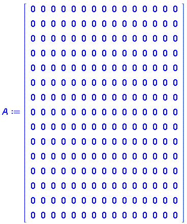 A := Matrix(15, 15, {(1, 1) = 0, (1, 2) = 0, (1, 3) = 0, (1, 4) = 0, (1, 5) = 0, (1, 6) = 0, (1, 7) = 0, (1, 8) = 0, (1, 9) = 0, (1, 10) = 0, (1, 11) = 0, (1, 12) = 0, (1, 13) = 0, (1, 14) = 0, (1, 15) = 0, (2, 1) = 0, (2, 2) = 0, (2, 3) = 0, (2, 4) = 0, (2, 5) = 0, (2, 6) = 0, (2, 7) = 0, (2, 8) = 0, (2, 9) = 0, (2, 10) = 0, (2, 11) = 0, (2, 12) = 0, (2, 13) = 0, (2, 14) = 0, (2, 15) = 0, (3, 1) = 0, (3, 2) = 0, (3, 3) = 0, (3, 4) = 0, (3, 5) = 0, (3, 6) = 0, (3, 7) = 0, (3, 8) = 0, (3, 9) = 0, (3, 10) = 0, (3, 11) = 0, (3, 12) = 0, (3, 13) = 0, (3, 14) = 0, (3, 15) = 0, (4, 1) = 0, (4, 2) = 0, (4, 3) = 0, (4, 4) = 0, (4, 5) = 0, (4, 6) = 0, (4, 7) = 0, (4, 8) = 0, (4, 9) = 0, (4, 10) = 0, (4, 11) = 0, (4, 12) = 0, (4, 13) = 0, (4, 14) = 0, (4, 15) = 0, (5, 1) = 0, (5, 2) = 0, (5, 3) = 0, (5, 4) = 0, (5, 5) = 0, (5, 6) = 0, (5, 7) = 0, (5, 8) = 0, (5, 9) = 0, (5, 10) = 0, (5, 11) = 0, (5, 12) = 0, (5, 13) = 0, (5, 14) = 0, (5, 15) = 0, (6, 1) = 0, (6, 2) = 0, (6, 3) = 0, (6, 4) = 0, (6, 5) = 0, (6, 6) = 0, (6, 7) = 0, (6, 8) = 0, (6, 9) = 0, (6, 10) = 0, (6, 11) = 0, (6, 12) = 0, (6, 13) = 0, (6, 14) = 0, (6, 15) = 0, (7, 1) = 0, (7, 2) = 0, (7, 3) = 0, (7, 4) = 0, (7, 5) = 0, (7, 6) = 0, (7, 7) = 0, (7, 8) = 0, (7, 9) = 0, (7, 10) = 0, (7, 11) = 0, (7, 12) = 0, (7, 13) = 0, (7, 14) = 0, (7, 15) = 0, (8, 1) = 0, (8, 2) = 0, (8, 3) = 0, (8, 4) = 0, (8, 5) = 0, (8, 6) = 0, (8, 7) = 0, (8, 8) = 0, (8, 9) = 0, (8, 10) = 0, (8, 11) = 0, (8, 12) = 0, (8, 13) = 0, (8, 14) = 0, (8, 15) = 0, (9, 1) = 0, (9, 2) = 0, (9, 3) = 0, (9, 4) = 0, (9, 5) = 0, (9, 6) = 0, (9, 7) = 0, (9, 8) = 0, (9, 9) = 0, (9, 10) = 0, (9, 11) = 0, (9, 12) = 0, (9, 13) = 0, (9, 14) = 0, (9, 15) = 0, (10, 1) = 0, (10, 2) = 0, (10, 3) = 0, (10, 4) = 0, (10, 5) = 0, (10, 6) = 0, (10, 7) = 0, (10, 8) = 0, (10, 9) = 0, (10, 10) = 0, (10, 11) = 0, (10, 12) = 0, (10, 13) = 0, (10, 14) = 0, (10, 15) = 0, (11, 1) = 0, (11, 2) = 0, (11, 3) = 0, (11, 4) = 0, (11, 5) = 0, (11, 6) = 0, (11, 7) = 0, (11, 8) = 0, (11, 9) = 0, (11, 10) = 0, (11, 11) = 0, (11, 12) = 0, (11, 13) = 0, (11, 14) = 0, (11, 15) = 0, (12, 1) = 0, (12, 2) = 0, (12, 3) = 0, (12, 4) = 0, (12, 5) = 0, (12, 6) = 0, (12, 7) = 0, (12, 8) = 0, (12, 9) = 0, (12, 10) = 0, (12, 11) = 0, (12, 12) = 0, (12, 13) = 0, (12, 14) = 0, (12, 15) = 0, (13, 1) = 0, (13, 2) = 0, (13, 3) = 0, (13, 4) = 0, (13, 5) = 0, (13, 6) = 0, (13, 7) = 0, (13, 8) = 0, (13, 9) = 0, (13, 10) = 0, (13, 11) = 0, (13, 12) = 0, (13, 13) = 0, (13, 14) = 0, (13, 15) = 0, (14, 1) = 0, (14, 2) = 0, (14, 3) = 0, (14, 4) = 0, (14, 5) = 0, (14, 6) = 0, (14, 7) = 0, (14, 8) = 0, (14, 9) = 0, (14, 10) = 0, (14, 11) = 0, (14, 12) = 0, (14, 13) = 0, (14, 14) = 0, (14, 15) = 0, (15, 1) = 0, (15, 2) = 0, (15, 3) = 0, (15, 4) = 0, (15, 5) = 0, (15, 6) = 0, (15, 7) = 0, (15, 8) = 0, (15, 9) = 0, (15, 10) = 0, (15, 11) = 0, (15, 12) = 0, (15, 13) = 0, (15, 14) = 0, (15, 15) = 0})