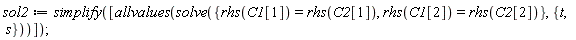 sol2 := simplify([allvalues(solve({rhs(C1[1]) = rhs(C2[1]), rhs(C1[2]) = rhs(C2[2])}, {s, t}))])
