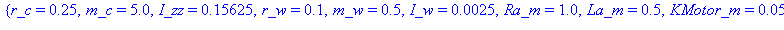 {r_c = .25, m_c = 5.0, I_zz = .15625, r_w = .1, m_w = .5, I_w = 0.25e-2, Ra_m = 1.0, La_m = .5, KMotor_m = 0.5e-1, Kemf_m = 0.5e-1}