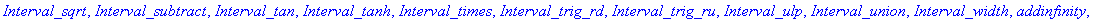 [`&*`, `&**`, `&+`, `&-`, `&/`, `&Convex_Hull`, `&arccos`, `&arcsin`, `&arctan`, `&cabs`, `&cadd`, `&cdiv`, `&cdiv_opt`, `&cmult`, `&cmult_opt`, `&cos`, `&cosh`, `&csub`, `&exp`, `&intersect`, `&intpow...