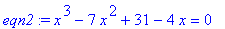 eqn2 := x^3-7*x^2+31-4*x = 0