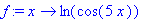 f := proc (x) options operator, arrow; ln(cos(5*x)) end proc