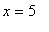 x = 5